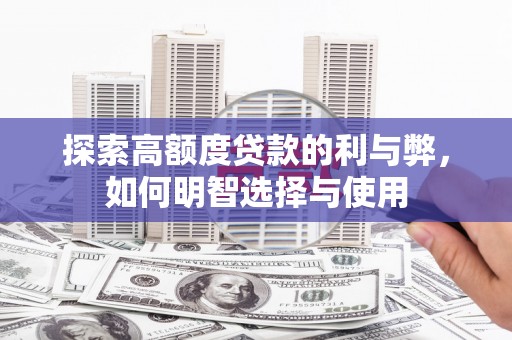 龙潭探索高额度贷款的利与弊，如何明智选择与使用