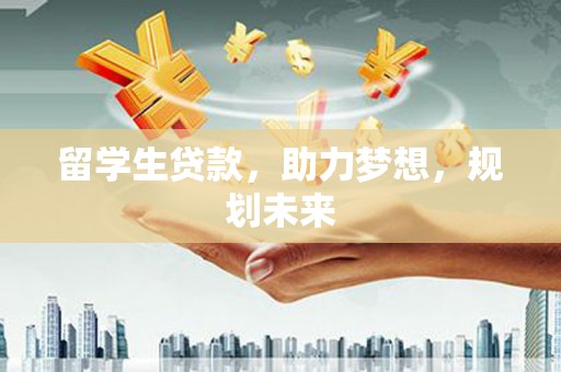 龙潭留学生贷款，助力梦想，规划未来