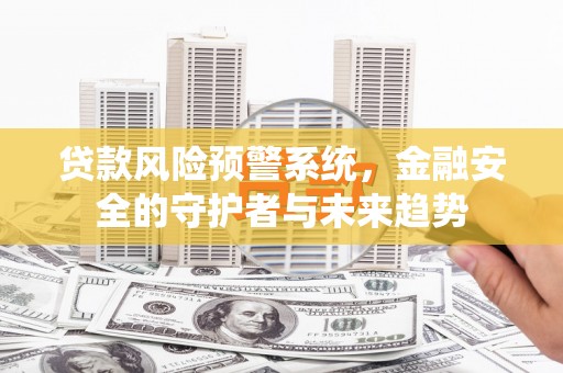 龙潭贷款风险预警系统，金融安全的守护者与未来趋势