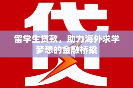龙潭留学生贷款，助力海外求学梦想的金融桥梁