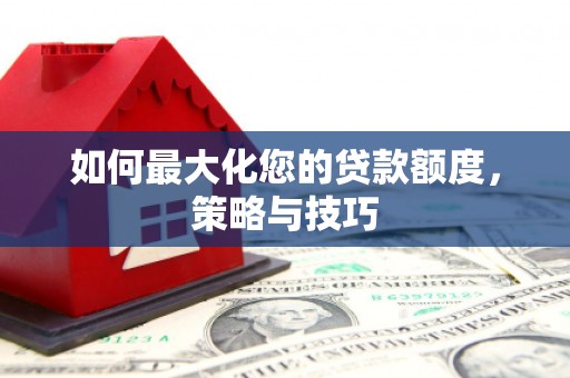 龙潭如何最大化您的贷款额度，策略与技巧