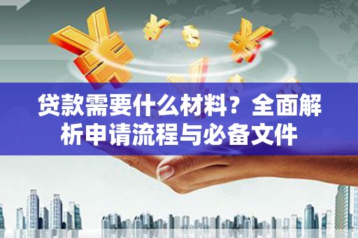 龙潭贷款需要什么材料？全面解析申请流程与必备文件