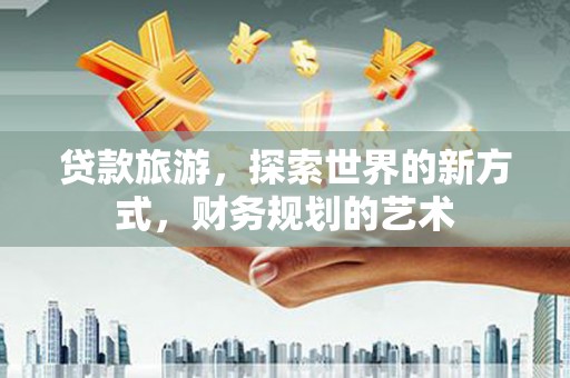 龙潭贷款旅游，探索世界的新方式，财务规划的艺术