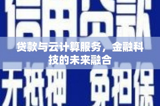 龙潭贷款与云计算服务，金融科技的未来融合
