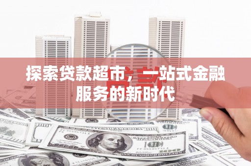 龙潭探索贷款超市，一站式金融服务的新时代