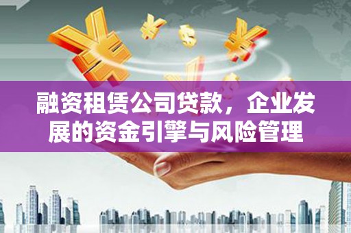 龙潭融资租赁公司贷款，企业发展的资金引擎与风险管理