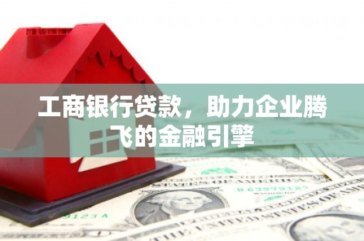 龙潭工商银行贷款，助力企业腾飞的金融引擎