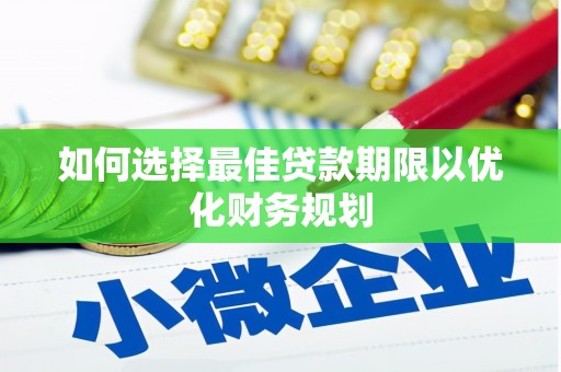 龙潭如何选择最佳贷款期限以优化财务规划