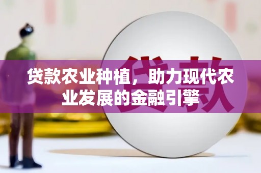 龙潭贷款农业种植，助力现代农业发展的金融引擎