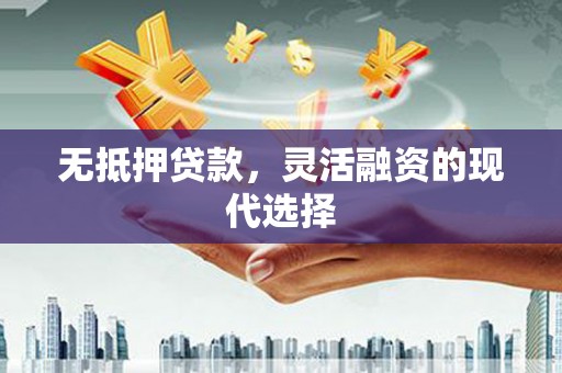 龙潭无抵押贷款，灵活融资的现代选择