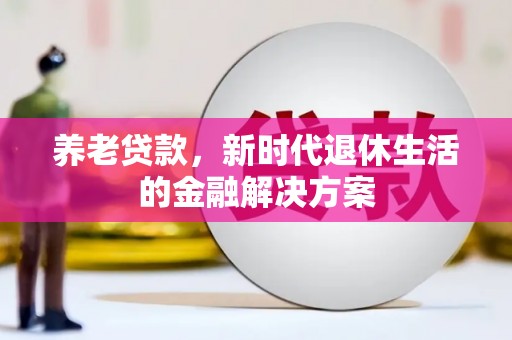 龙潭养老贷款，新时代退休生活的金融解决方案