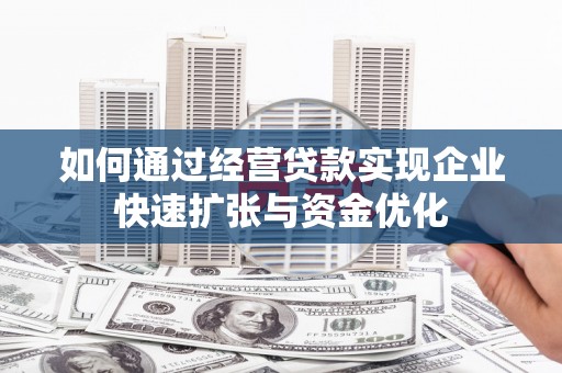 龙潭如何通过经营贷款实现企业快速扩张与资金优化
