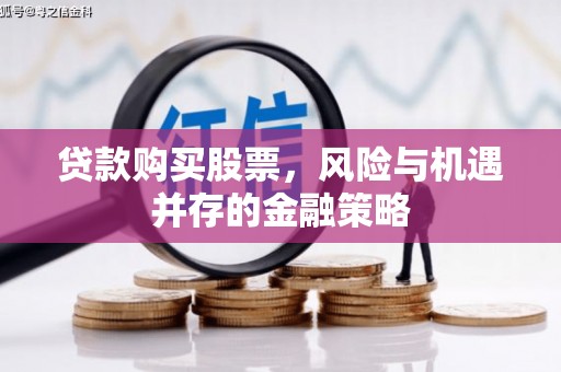 龙潭贷款购买股票，风险与机遇并存的金融策略