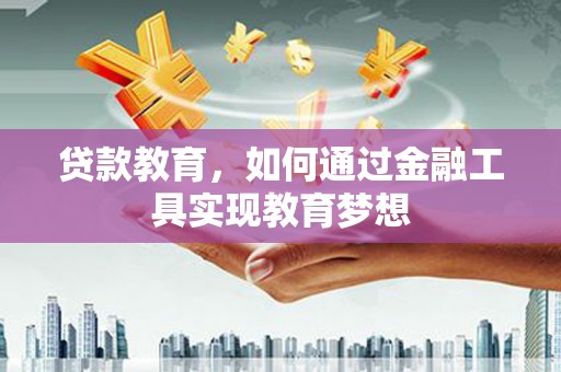龙潭贷款教育，如何通过金融工具实现教育梦想