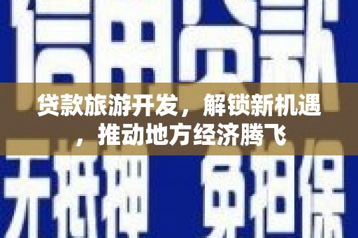 龙潭贷款旅游开发，解锁新机遇，推动地方经济腾飞