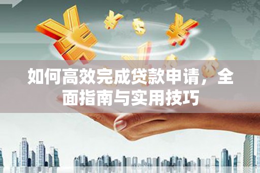 龙潭如何高效完成贷款申请，全面指南与实用技巧