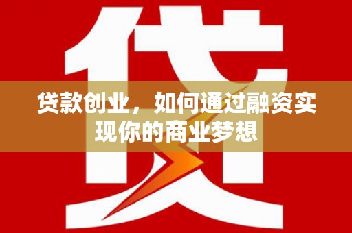 龙潭贷款创业，如何通过融资实现你的商业梦想