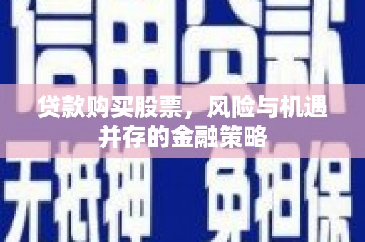 龙潭贷款购买股票，风险与机遇并存的金融策略