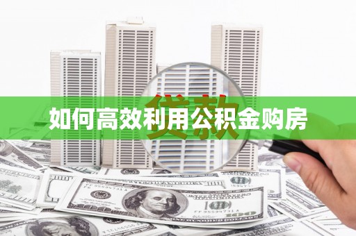 龙潭如何高效利用公积金购房