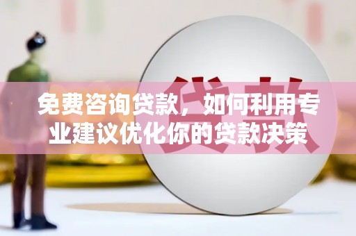 龙潭免费咨询贷款，如何利用专业建议优化你的贷款决策
