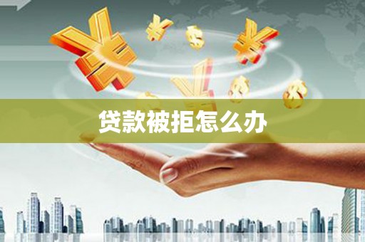 龙潭贷款被拒怎么办