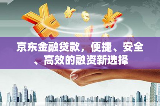 龙潭京东金融贷款，便捷、安全、高效的融资新选择